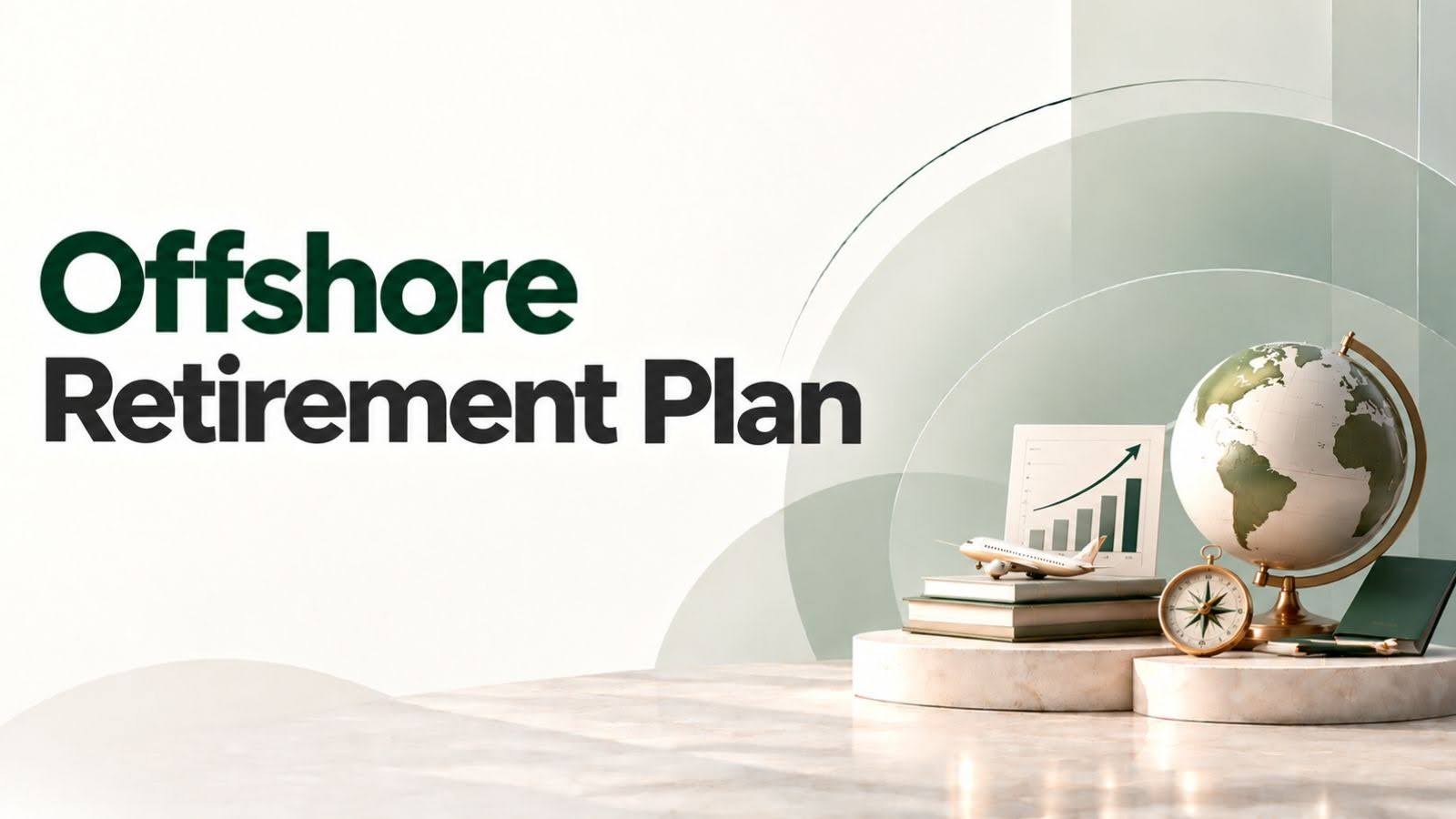 Offshore Retirement Plan: Five Checks to Pass Before You Sign
